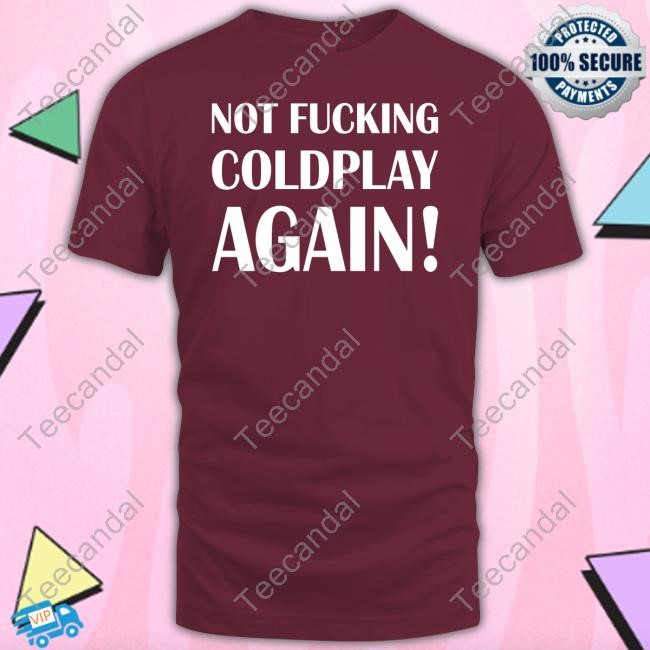 Shitbritishpics Not Fucking Coldplay Again Sweatshirt Shitbritishpics Not Fucking Coldplay Again Sweatshirt