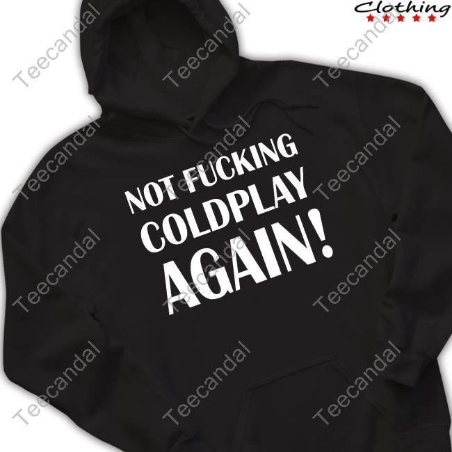 Shitbritishpics Not Fucking Coldplay Again Sweatshirt Shitbritishpics Not Fucking Coldplay Again Sweatshirt