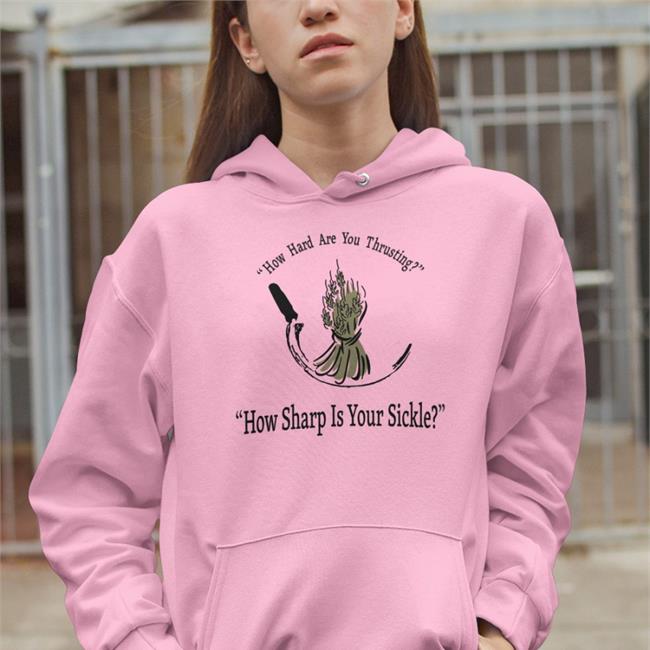 How Hard Are You Thrusting How Sharp Is Your Sickle Shirt Carol Pilbasian