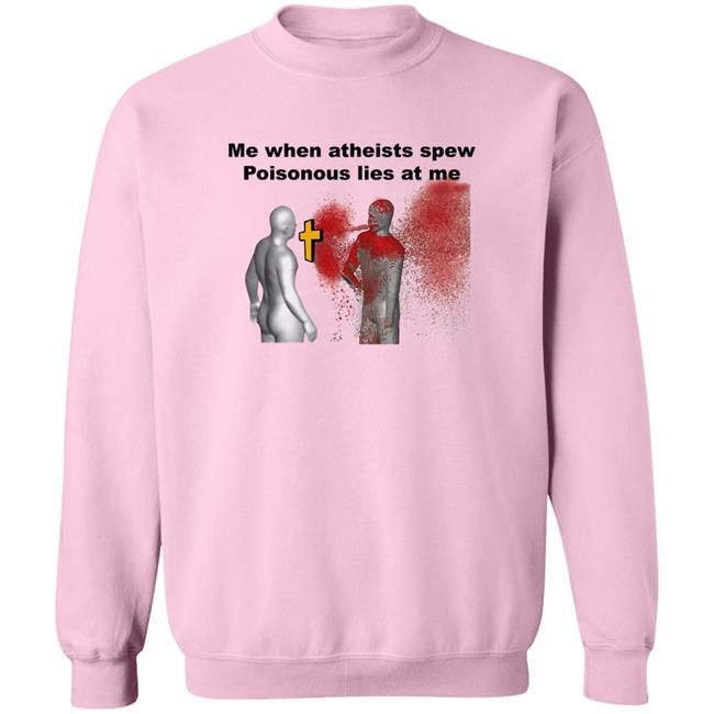 Me When Atheist Spew Poisonous Lies At Me Shirt Shirts That Go Hard The Good Shirts Store