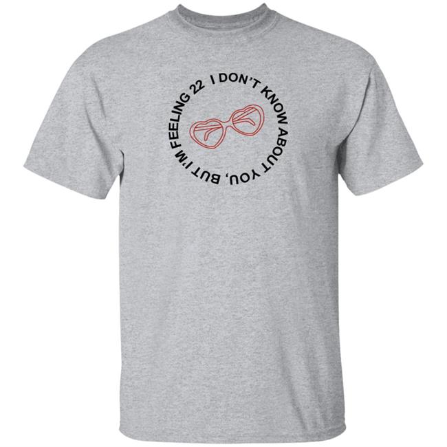 I Don't Know About You But I'm Feeling 22 Shirt Taylor Swift I'm Feeling 22 Shirt Hoodie Sweatshirt