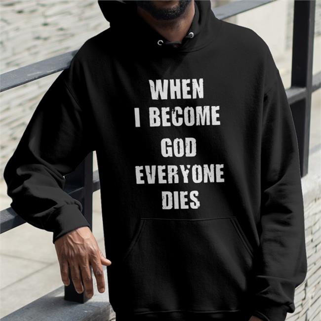 Shirts That Go Hard When I Become God Everyone Dies Tees