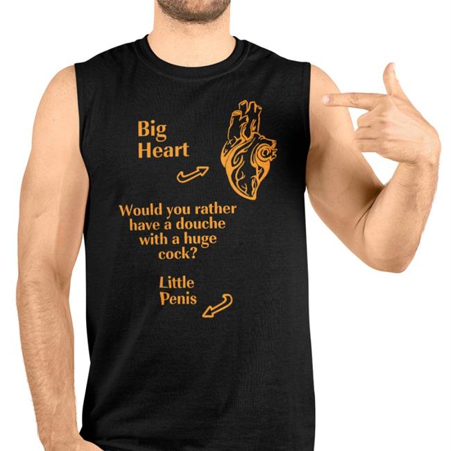 Big Heart Would You Rather Have A Douche With A Huge Cock Little Penis Tee Shirts