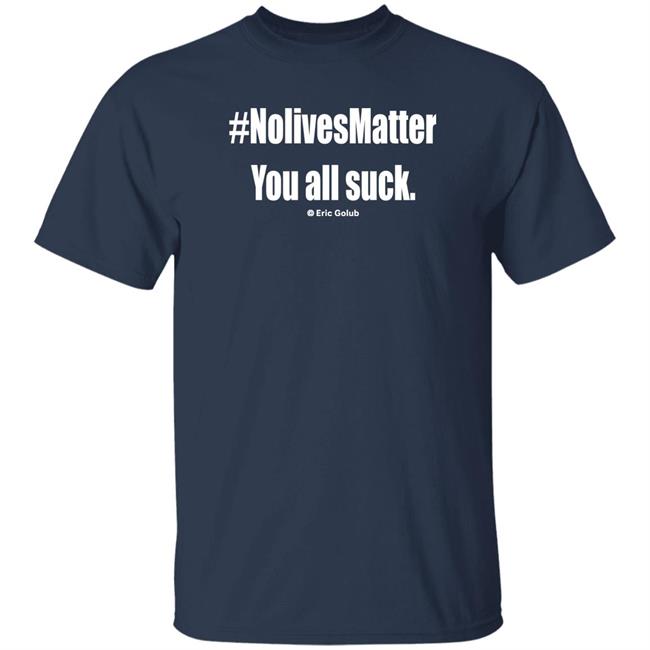 Nolivesmatter You All Suck Shirt Tayler Hansen #Nolivesmatter You All Suck Eric Golub Shirt