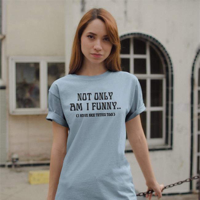 Funny Not Only Am I Funny I Have Nice Titties Too T Shirt