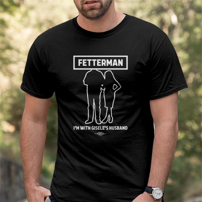 Fetterman I'm With Gisele's Husband Shirt Gisele Barreto Fetterman John Fetterman John Rinehart