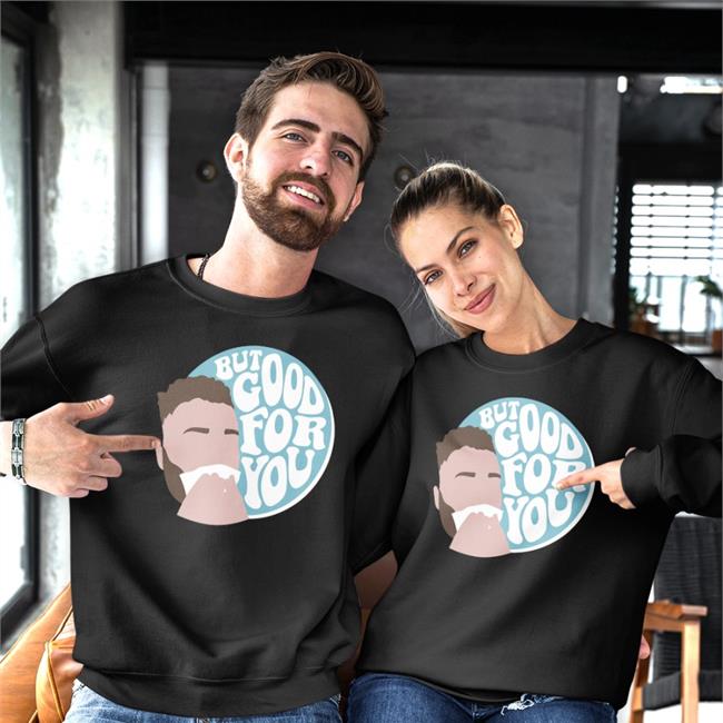 But Good For You Shirt