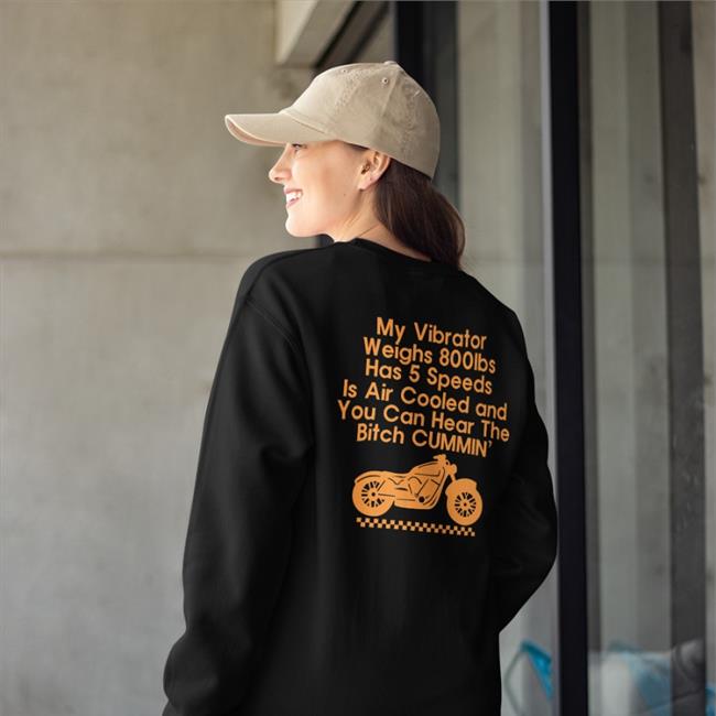 Shirts That Go Hard My Vibrator Weighs 800Ibs Has 5 Speeds Is Air Cooled And You Can Hear The Bitch Cummin’ Shirt