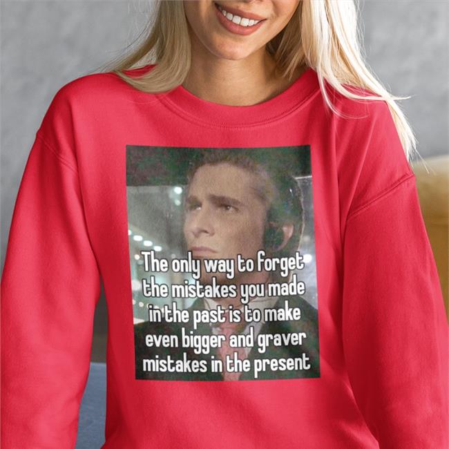 Quotes That Go Hard The Only Way To Forget The Mistakes You Made In The Past Is To Make Shirt
