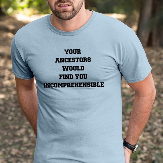 Eize Basa Your Ancestors Would Find You Incomprehensible Shirt