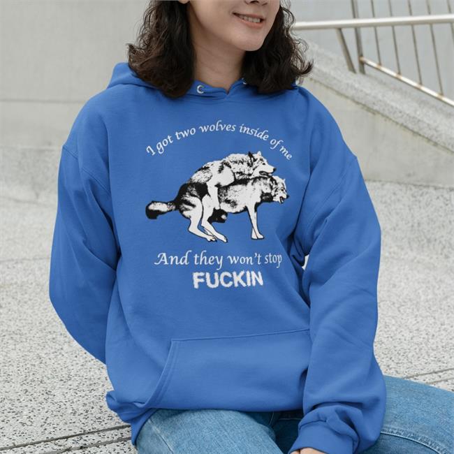 I Got Two Wolves Inside Of Me And They Won't Stop Fuckin Tee Shirt Shirts That Go Hard