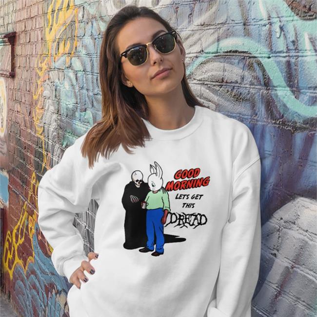 Good Morning Let's Get This Dread Shirts Goodshirts Merch Good Morning Let's Get This Dread T Shirts Shirts That Go Hard