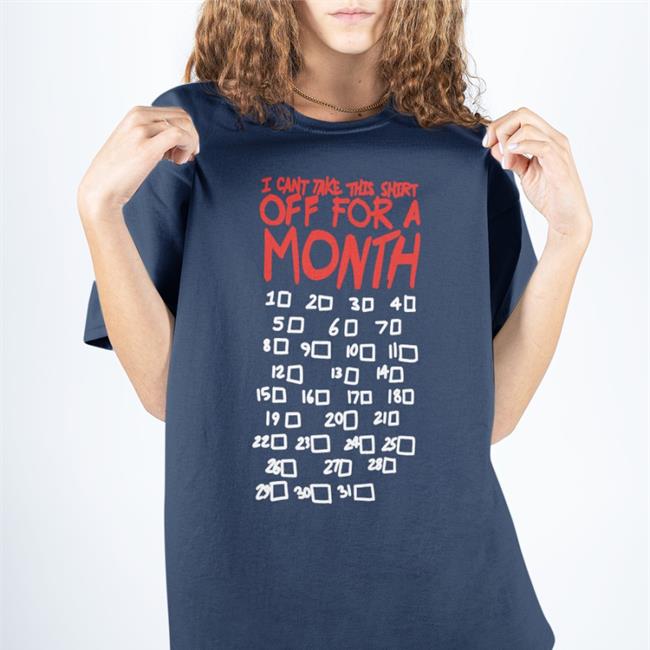 I Can't Take This Shirt Off For A Month Tee Shirt