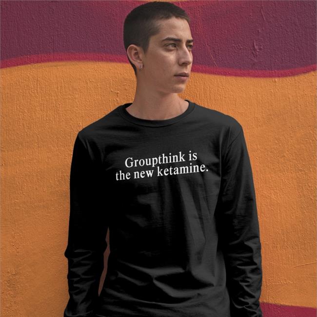 Shirts That Go Hard Groupthink Is The New Ketamine Shirt