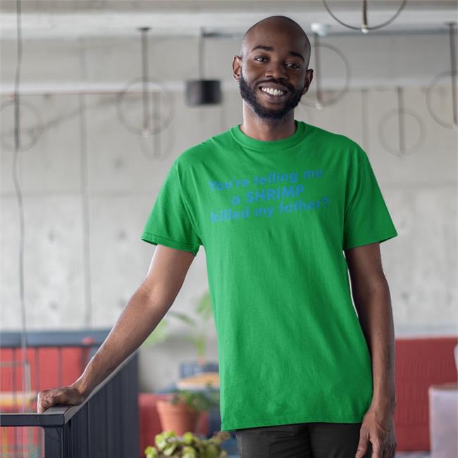You're Telling Me A Shrimp Killed My Father Shirt Good Shirts