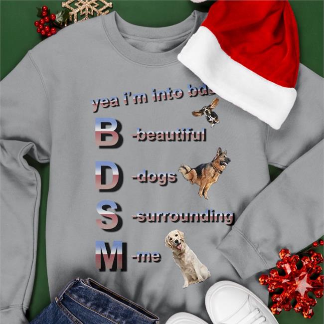 Yea I'm Into Bdsm Beautiful Dogs Surrounding Me Shirts Shirts That Go Hard