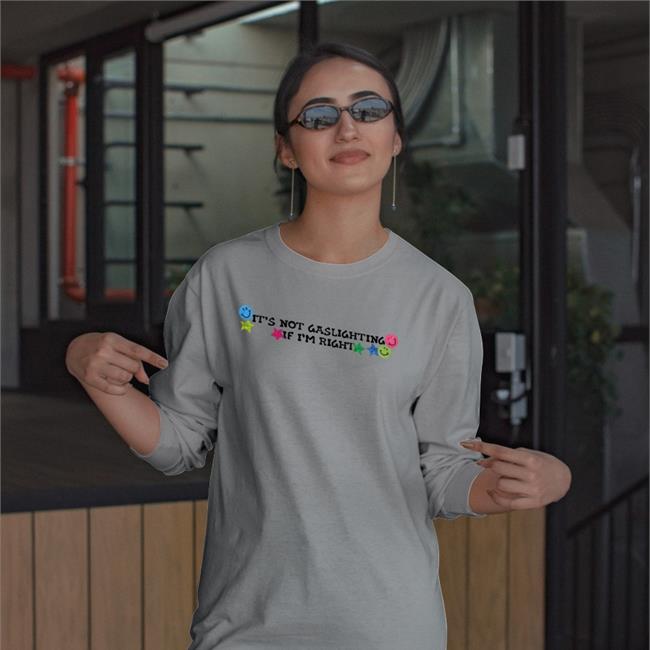 It's Not Gaslighting If I'm Right Tees