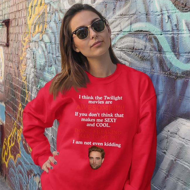Shirts That Go Hard Robert Pattinson I Think The Twilight Movies Are Awesome If You Don't Think Sexy And Cool Shirt
