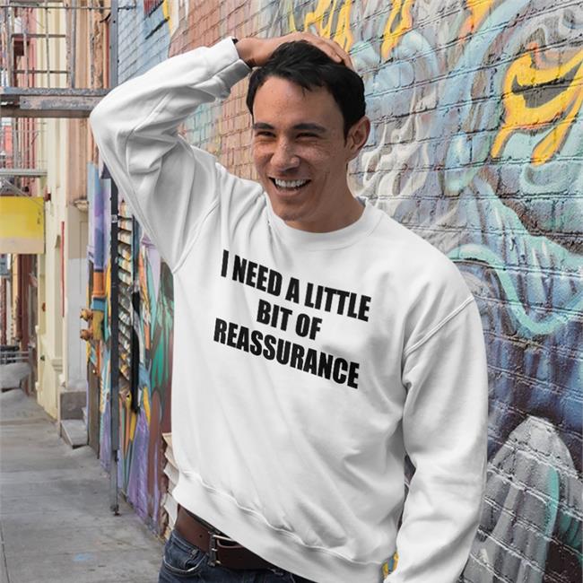 Shirts That Go Hard I Need A Little Bit Of Reassurance Shirt White