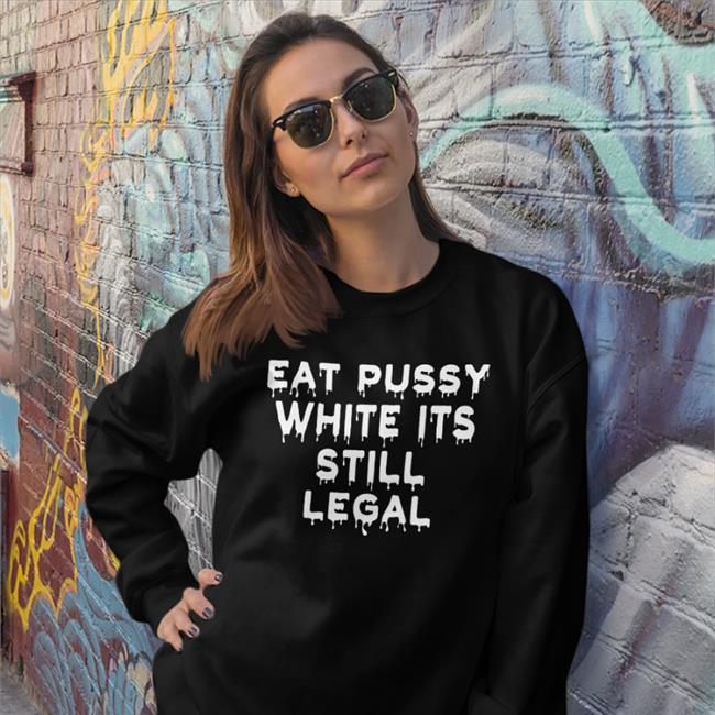 Good Shirts Eat Pussy While Its Still Legal Tee