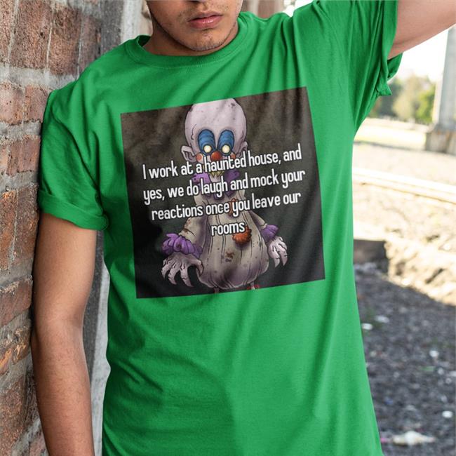Black I Work At A Haunted House And Yes We Do Laugh And Mock Your Reactions Once You Leave Our Rooms Shirt Shirts That Go Hard
