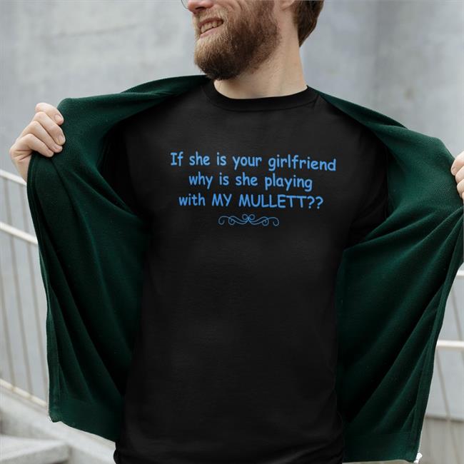 Shirtsthtgohard Store If She Is Your Girlfriend Why Is She Playing With My Mullet Shirt