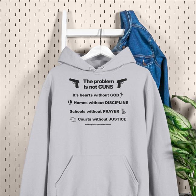 The Problem Is Not Gun It's Hearts Without God Home Without Discipline Schools Without Prayer Courts Without Justice Shirt
