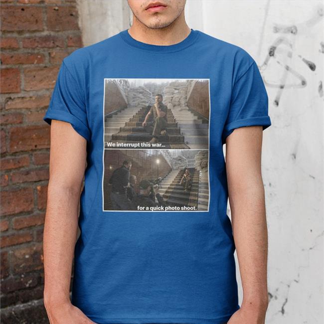 President Of Ukraine Zelenskyy Seeks Peace Despite Atrocities We Interrupt This War For A Quick Photo Shoot Shirt