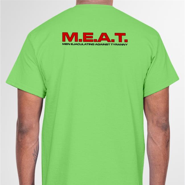 M.E.A.T Men Ejaculating Against Tyranny T Shirts