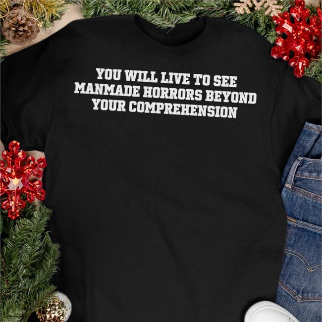 You Will Live To See Manmade Horrors Beyond Your Comprehension Tee