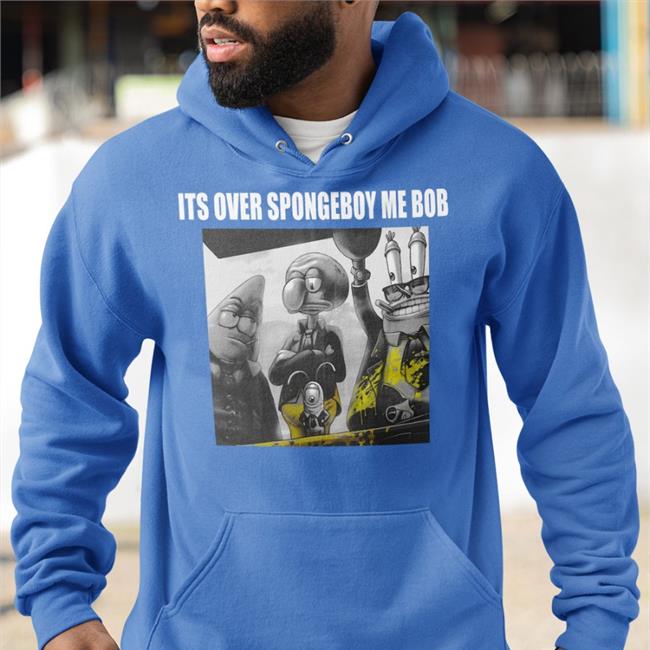 It's Over Spongeboy Me Bob T Shirt