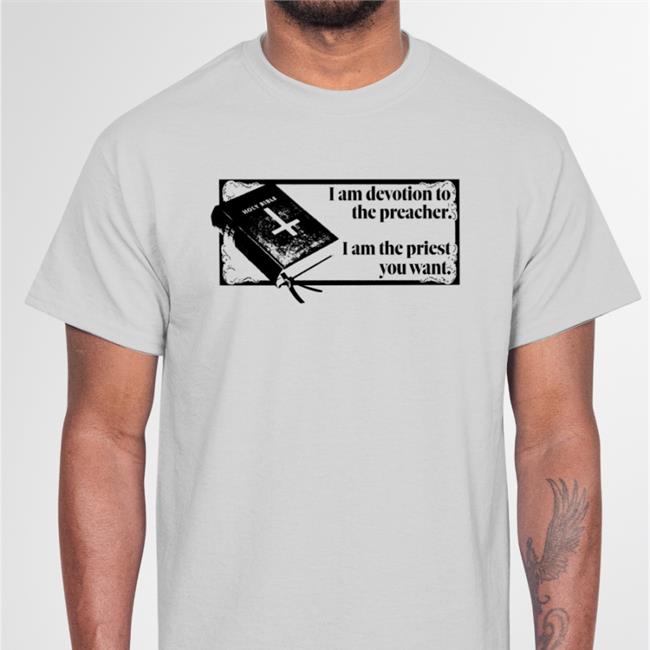 I Am Devotion To The Preacher I Am The Priest You Want New Shirt