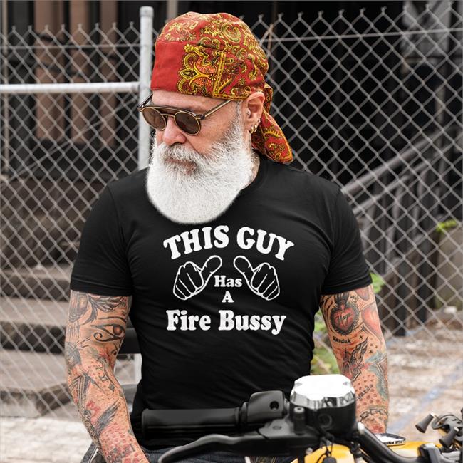 Laterl0ser This Guy Has A Fire Bussy T Shirts Shirts That Go Hard This Guy Has A Fire Bussy Shirt