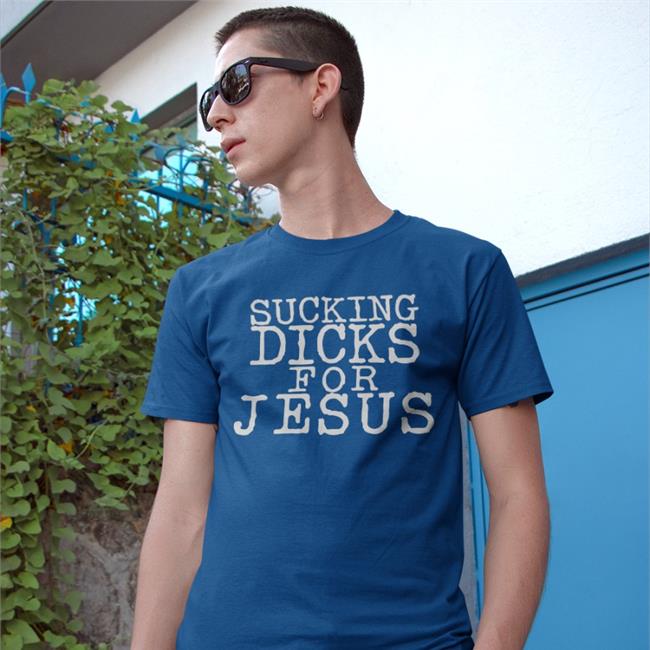 Sucking Dicks For Jesus T Shirts