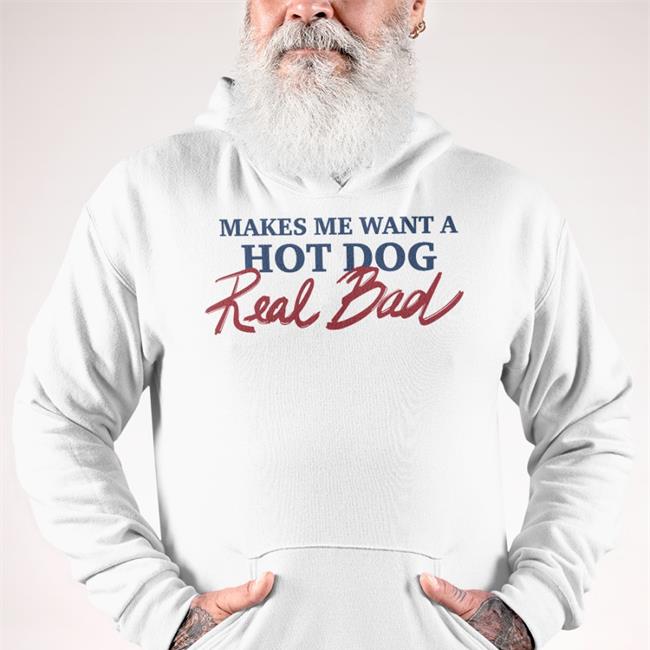 Makes Me Want A Hot Dog Real Bad Shirt Shirtsthtgohard Shirts That Go Hard