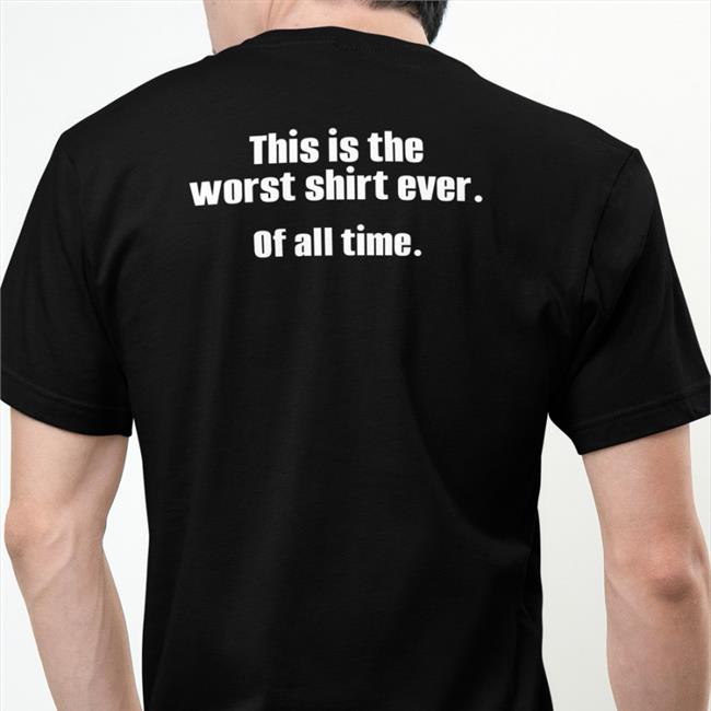 This Is The Worst Shirt Ever Of All Time Hoodie This Is The Worst Shirt Ever Of All Time T Shirts
