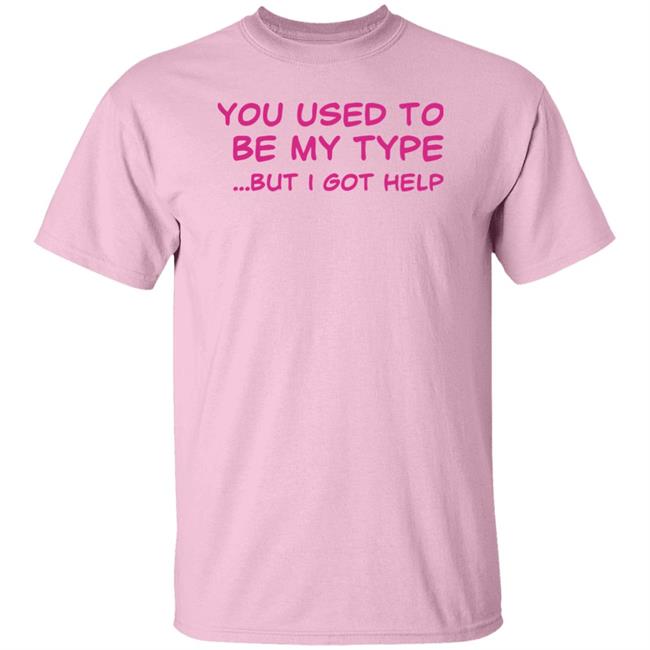 You Used To Be My Type But I Got Help Shirt Selfishandwild