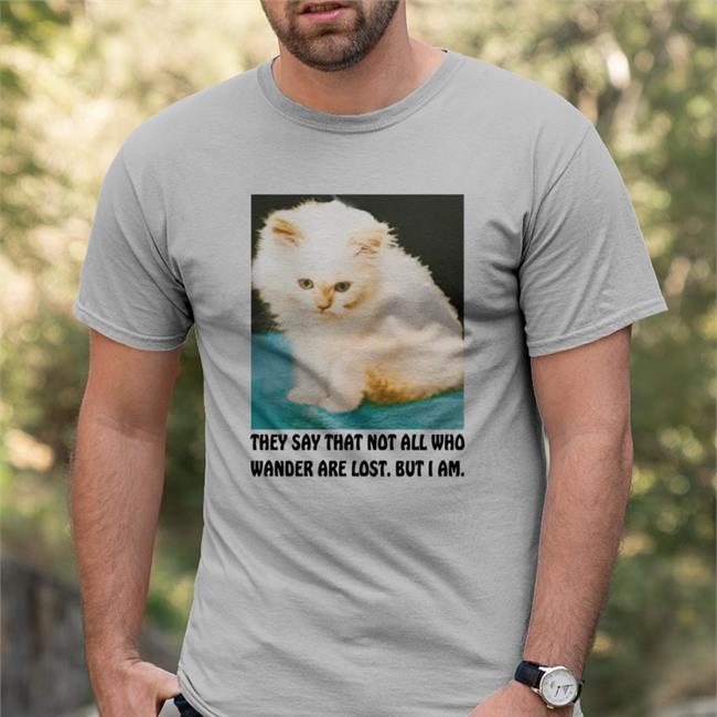 They Say That Not All Who Wander Are Lost But I Am T Shirt Good Shirts They Say That Not All Who Wander Are Lost But I Am Shirt Good Shirts Thegoodshirts Merch
