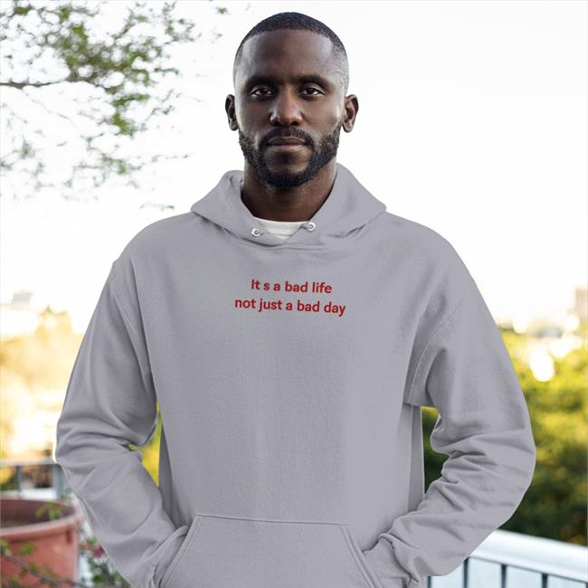 Funny It S A Bad Life Not Just A Bad Day Shirt It S A Bad Life Not Just A Bad Day Hoodie