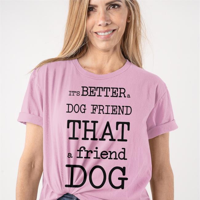 Poorly Translated Shirts It's Better A Dog Friend That A Friend Dog Shirt