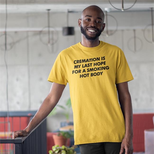 Cremation Is My Last Hope For A Smoking Hot Body Shirt Shirtsthtgohard Orange