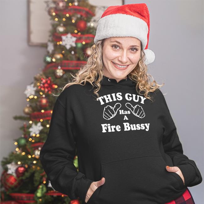This Guy Has A Fire Bussy Shirts Shirts That Go Hard