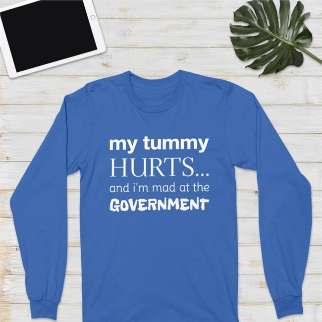 My Tummy Hurts And I'm Mad At The Government Shirts