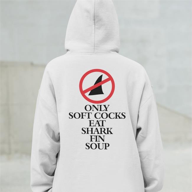 Shirtsthtgohard Only Soft Cocks Eat Shark Fin Soup Tee Shirt Shirts That Go Hard