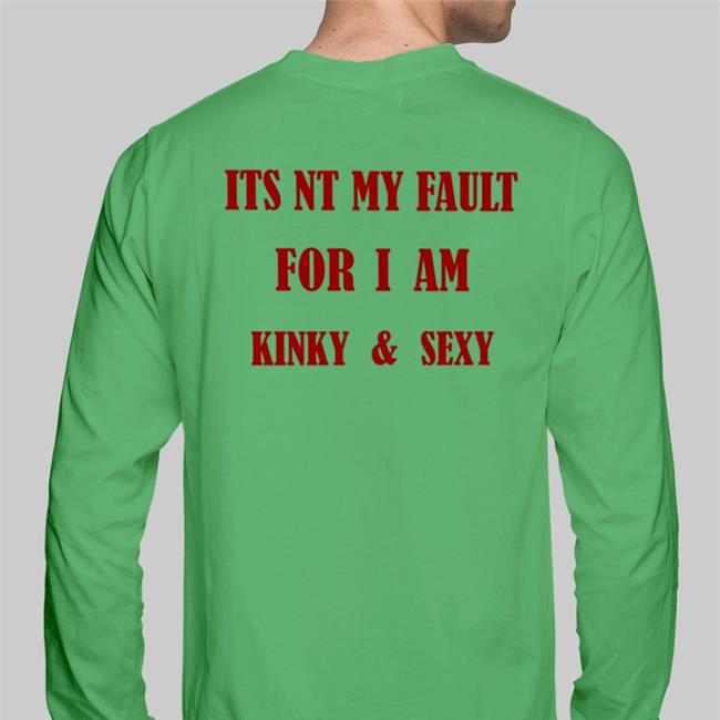 Poorly Translated Shirts Its Nt My Fault For I Am Kinky And Sexy Shirts White
