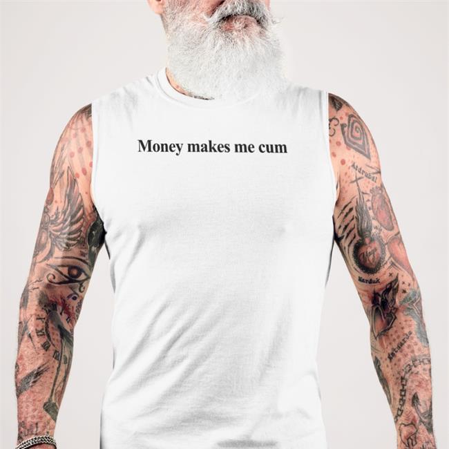 Shirts That Go Hard Money Makes Me Cum Shirt