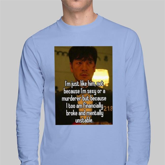I'm Just Like Him Not Because I'm Sexy Or A Murderer But Because Shirt