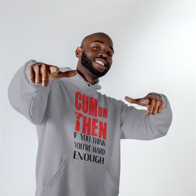 Cum On Then If You Think You're Hard Enough Shirts Shirts That Go Hard