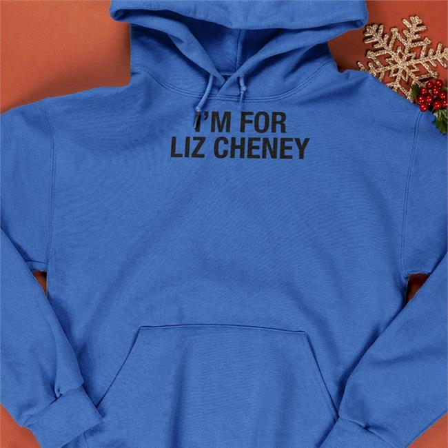 I'm For Liz Cheney Hoodie I'm For Liz Cheney Tee Shirt Liz Cheney