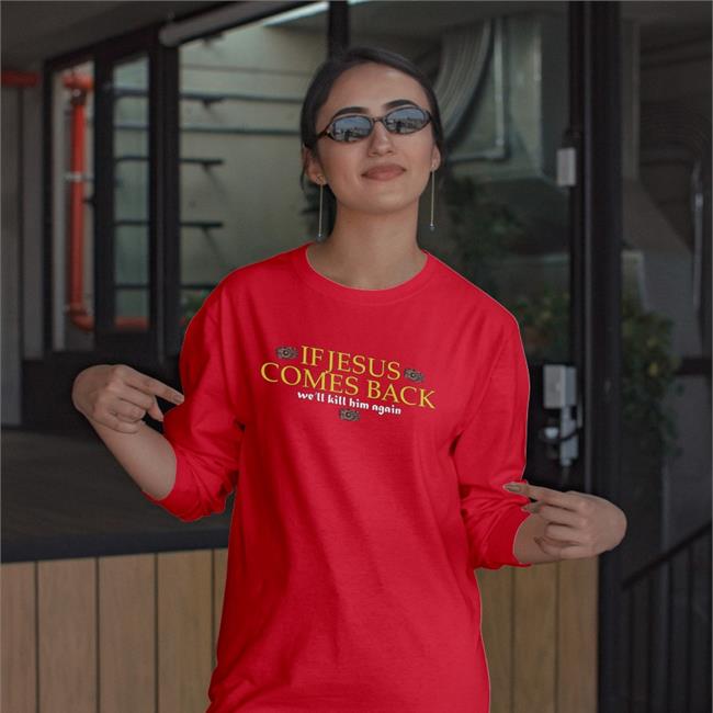 Shirts That Go Hard Shirtsthtgohard Store If Jesus Comes Back We'll Kill Him Again Shirt